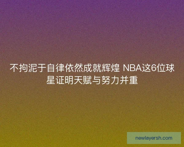 不拘泥于自律依然成就辉煌 NBA这6位球星证明天赋与努力并重