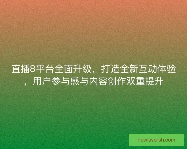 直播8平台全面升级,打造全新互动体验,用户参与感与内容创作双重提升 直播8平台全面升级,打造全新互动体验,用户参与感与内容创作双重提升