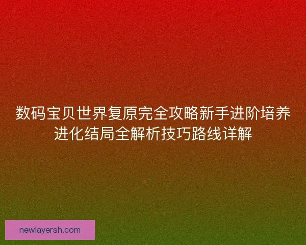 数码宝贝世界复原完全攻略新手进阶培养进化结局全解析技巧路线详解