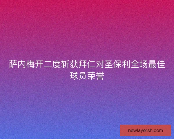萨内梅开二度斩获拜仁对圣保利全场最佳球员荣誉 萨内梅开二度斩获拜仁对圣保利全场最佳球员荣誉