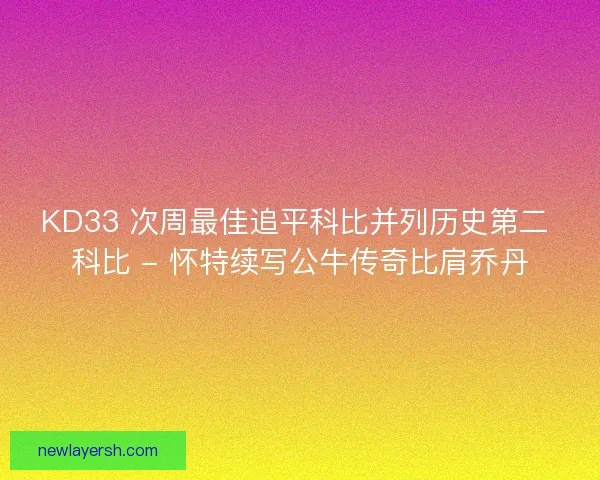 KD33 次周最佳追平科比并列历史第二 科比 - 怀特续写公牛传奇比肩乔丹