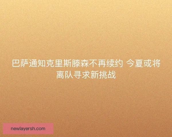 巴萨通知克里斯滕森不再续约 今夏或将离队寻求新挑战